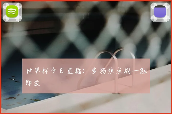 世界杯今日直播:多场焦点战一触即发