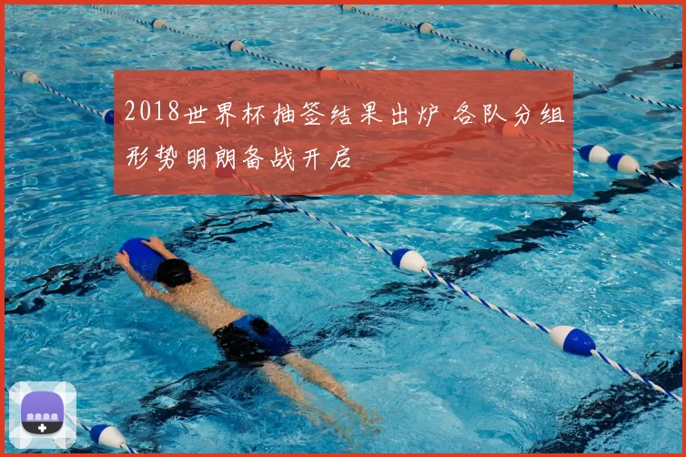 2018世界杯抽签结果出炉 各队分组形势明朗备战开启