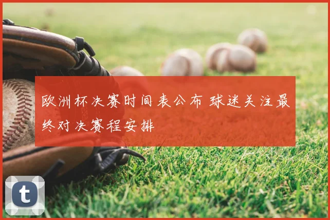 欧洲杯决赛时间表公布 球迷关注最终对决赛程安排