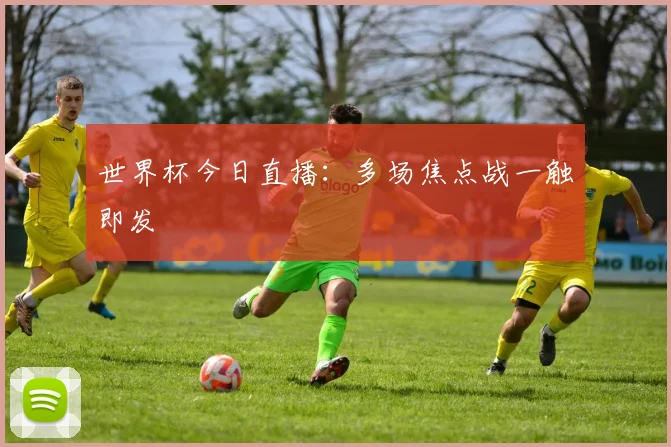 世界杯今日直播:多场焦点战一触即发