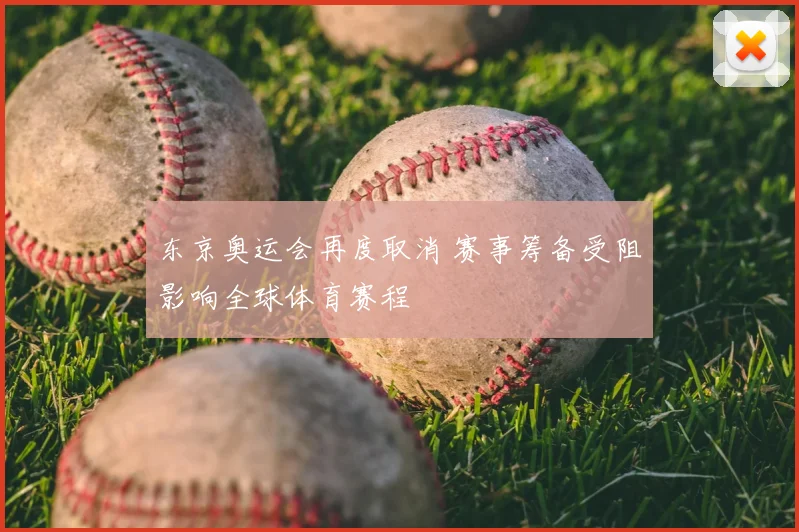 东京奥运会再度取消 赛事筹备受阻影响全球体育赛程