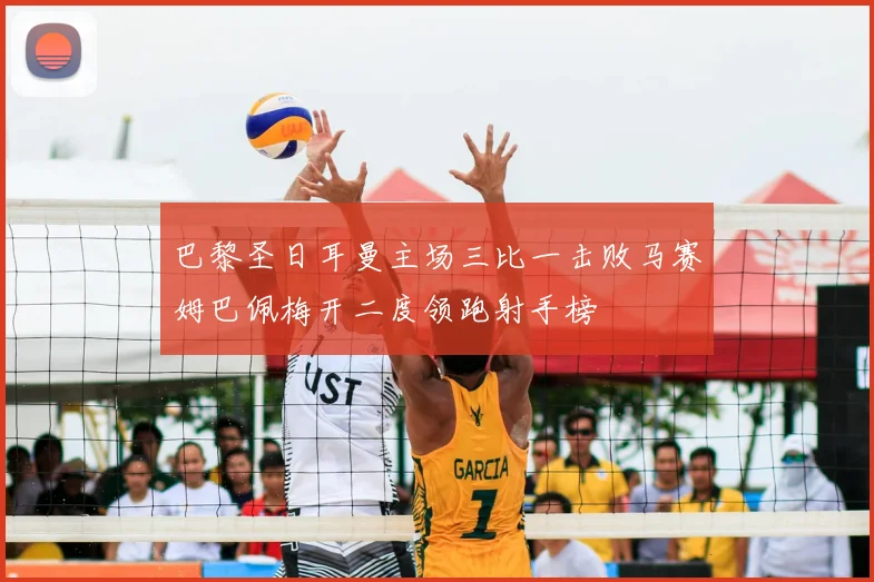巴黎圣日耳曼主场三比一击败马赛姆巴佩梅开二度领跑射手榜
