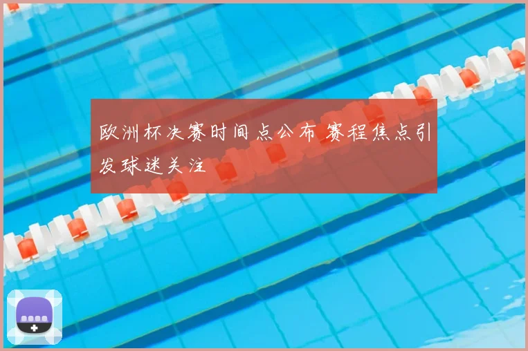 欧洲杯决赛时间点公布 赛程焦点引发球迷关注