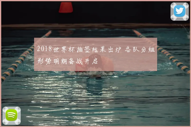 2018世界杯抽签结果出炉 各队分组形势明朗备战开启