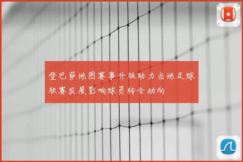 登巴萨地图赛事升级助力当地足球联赛发展影响球员转会动向