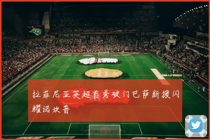 拉菲尼亚英超首秀破门巴萨新援闪耀诺坎普