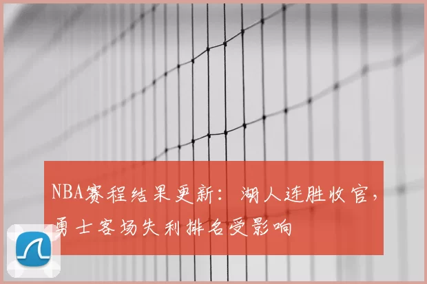 NBA赛程结果更新：湖人连胜收官，勇士客场失利排名受影响