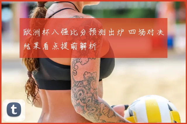 欧洲杯八强比分预测出炉 四场对决结果看点提前解析