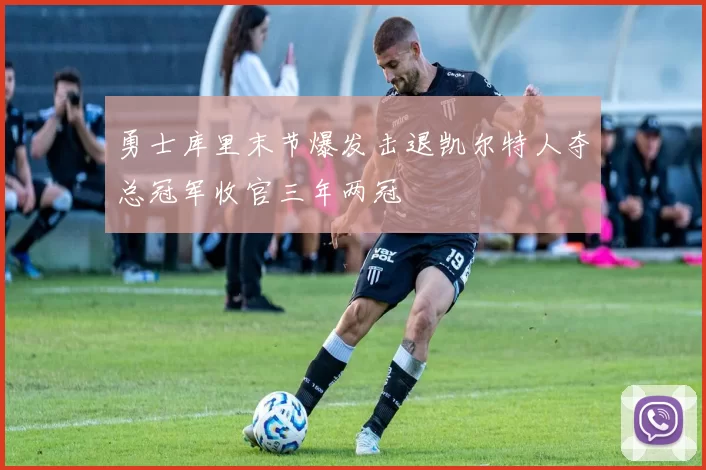 勇士库里末节爆发击退凯尔特人夺总冠军收官三年两冠