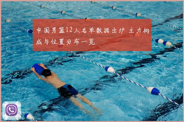 中国男篮12人名单数据出炉 主力构成与位置分布一览