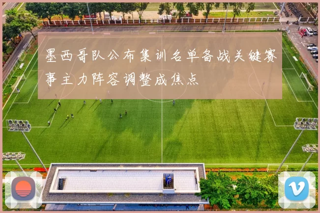 墨西哥队公布集训名单备战关键赛事主力阵容调整成焦点