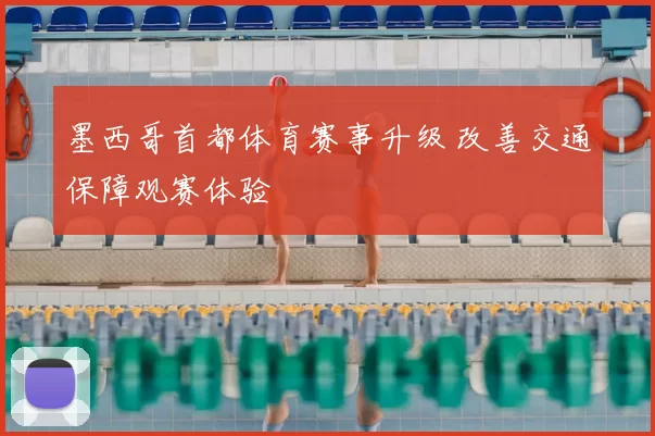 墨西哥首都体育赛事升级 改善交通保障观赛体验