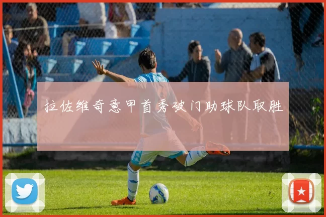 拉佐维奇意甲首秀破门助球队取胜