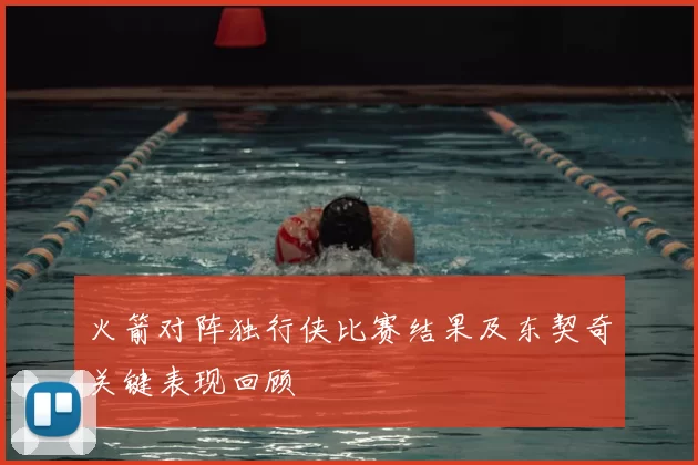 火箭对阵独行侠比赛结果及东契奇关键表现回顾