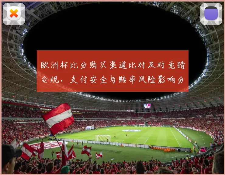 欧洲杯比分购买渠道比对及对竞猜合规、支付安全与赔率风险影响分析