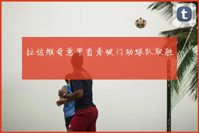 拉佐维奇意甲首秀破门助球队取胜