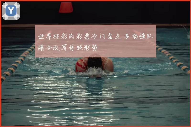 世界杯彩民彩票冷门盘点 多场强队爆冷改写晋级形势