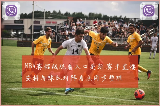 NBA赛程线观看入口更新 赛季直播安排与球队对阵看点同步整理
