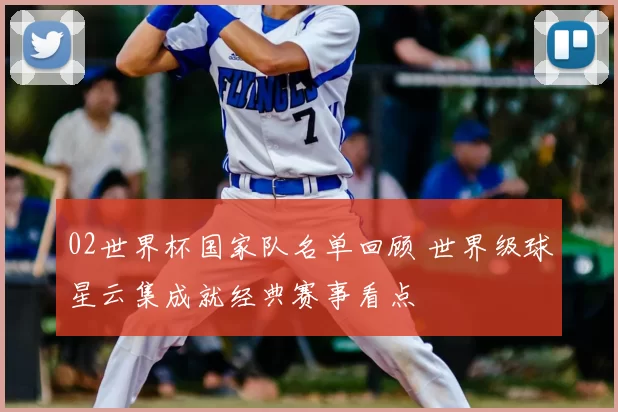 02世界杯国家队名单回顾 世界级球星云集成就经典赛事看点