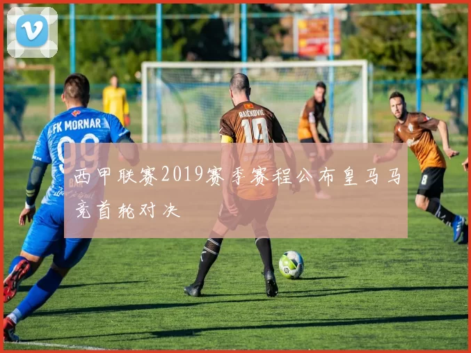 西甲联赛2019赛季赛程公布皇马马竞首轮对决