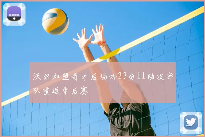 沃尔加盟奇才后场均23分11助攻率队重返季后赛