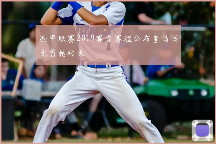 西甲联赛2019赛季赛程公布皇马马竞首轮对决