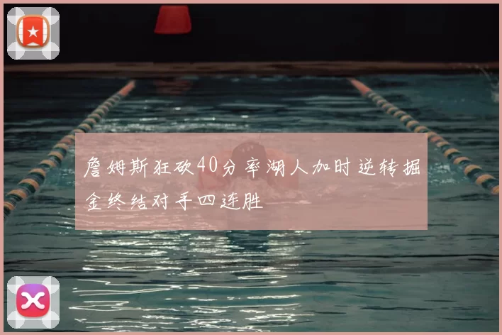 詹姆斯狂砍40分率湖人加时逆转掘金终结对手四连胜