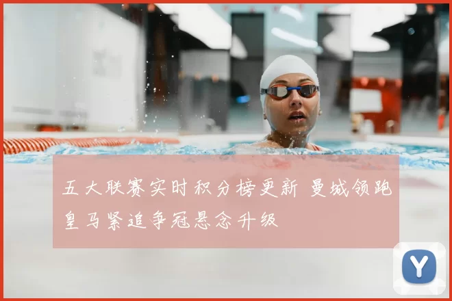 五大联赛实时积分榜更新 曼城领跑皇马紧追争冠悬念升级