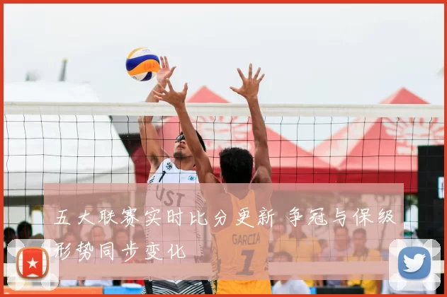 五大联赛实时比分更新 争冠与保级形势同步变化