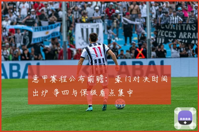 意甲赛程公布前瞻:豪门对决时间出炉 争四与保级看点集中