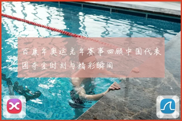 百康年奥运光年赛事回顾中国代表团夺金时刻与精彩瞬间