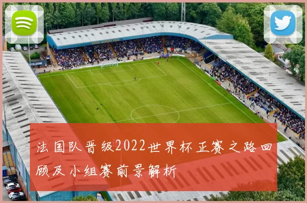 法国队晋级2022世界杯正赛之路回顾及小组赛前景解析