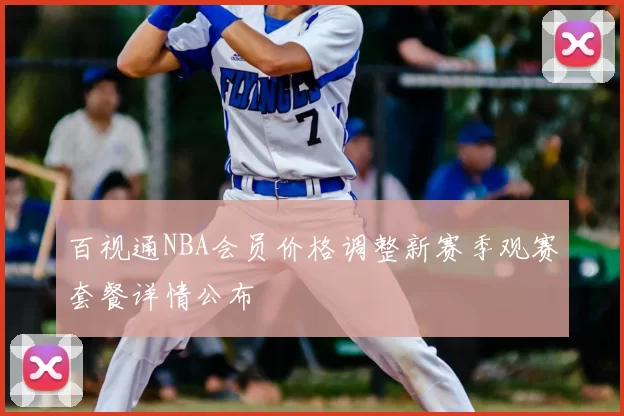百视通NBA会员价格调整新赛季观赛套餐详情公布