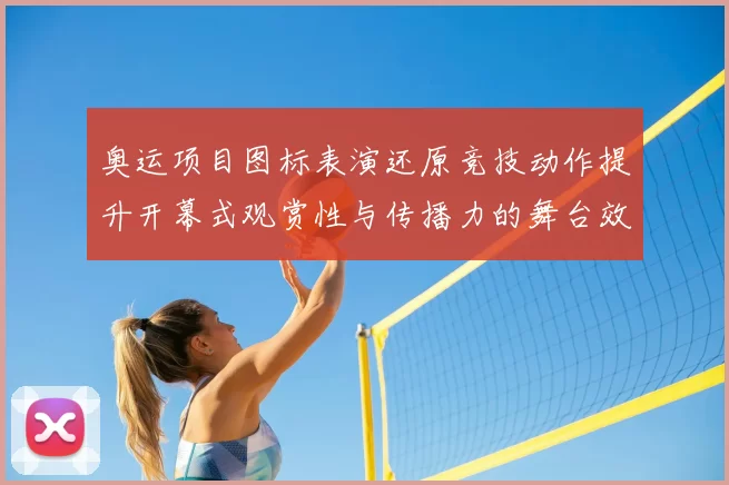 奥运项目图标表演还原竞技动作提升开幕式观赏性与传播力的舞台效果